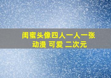 闺蜜头像四人一人一张 动漫 可爱 二次元